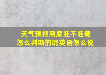 天气预报到底准不准确怎么判断的呢英语怎么说