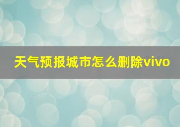 天气预报城市怎么删除vivo