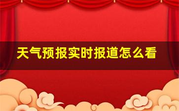 天气预报实时报道怎么看