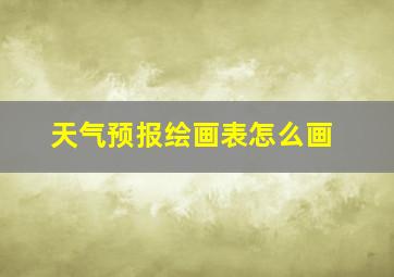 天气预报绘画表怎么画