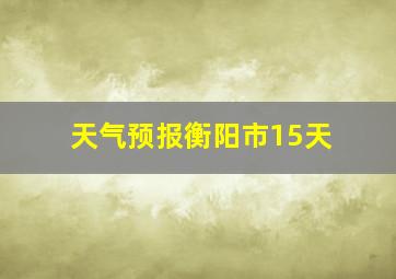 天气预报衡阳市15天