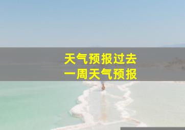 天气预报过去一周天气预报