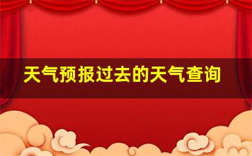 天气预报过去的天气查询