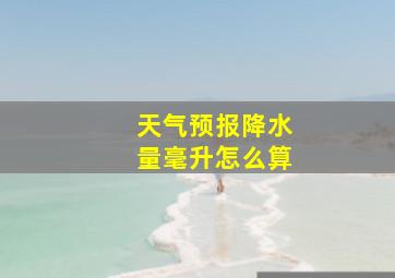 天气预报降水量毫升怎么算