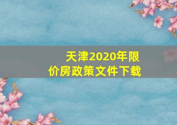 天津2020年限价房政策文件下载