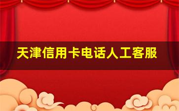 天津信用卡电话人工客服