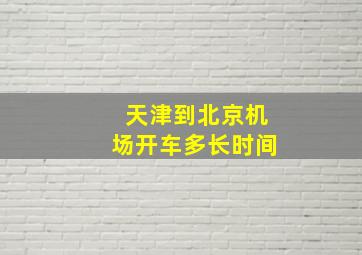 天津到北京机场开车多长时间