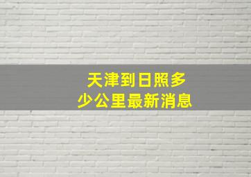 天津到日照多少公里最新消息