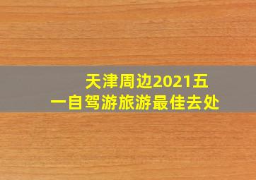 天津周边2021五一自驾游旅游最佳去处