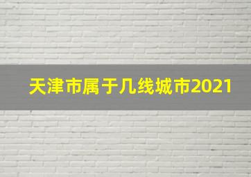 天津市属于几线城市2021