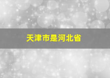 天津市是河北省