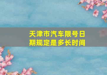 天津市汽车限号日期规定是多长时间