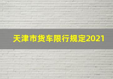 天津市货车限行规定2021