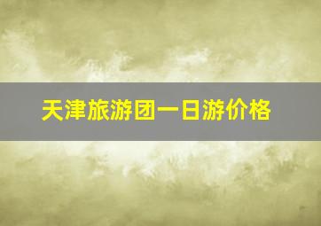 天津旅游团一日游价格