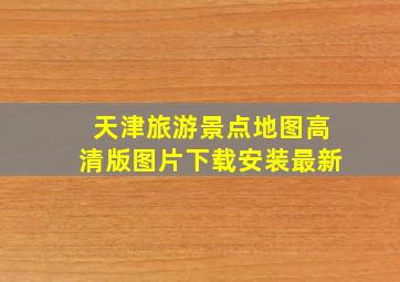 天津旅游景点地图高清版图片下载安装最新