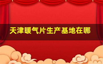 天津暖气片生产基地在哪