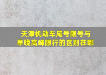 天津机动车尾号限号与早晚高峰限行的区别在哪