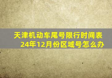 天津机动车尾号限行时间表24年12月份区域号怎么办