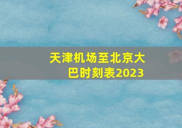 天津机场至北京大巴时刻表2023