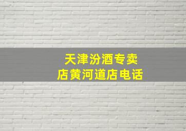 天津汾酒专卖店黄河道店电话