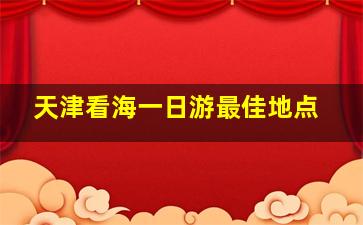 天津看海一日游最佳地点