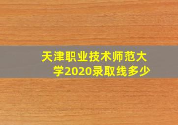 天津职业技术师范大学2020录取线多少