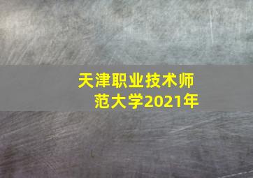 天津职业技术师范大学2021年