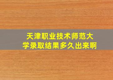 天津职业技术师范大学录取结果多久出来啊