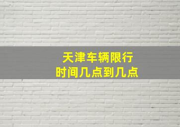 天津车辆限行时间几点到几点