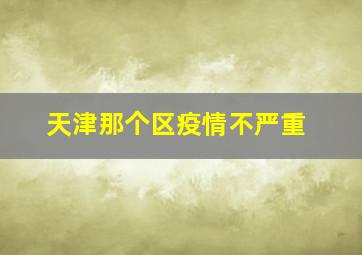 天津那个区疫情不严重