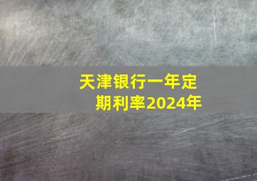 天津银行一年定期利率2024年