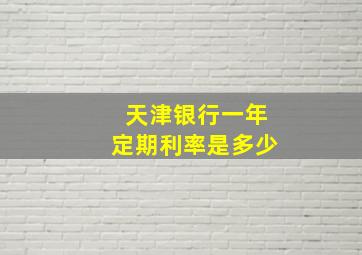 天津银行一年定期利率是多少