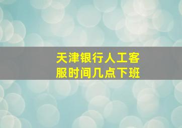 天津银行人工客服时间几点下班