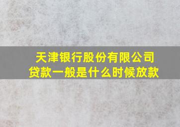 天津银行股份有限公司贷款一般是什么时候放款