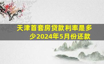 天津首套房贷款利率是多少2024年5月份还款