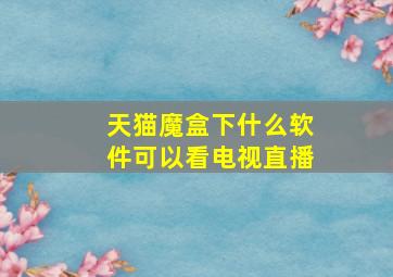 天猫魔盒下什么软件可以看电视直播