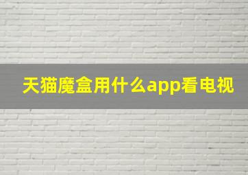 天猫魔盒用什么app看电视