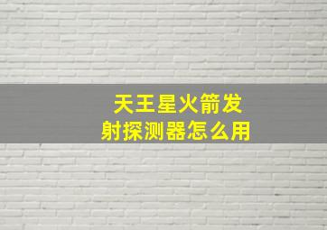 天王星火箭发射探测器怎么用