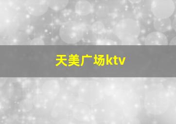 天美广场ktv