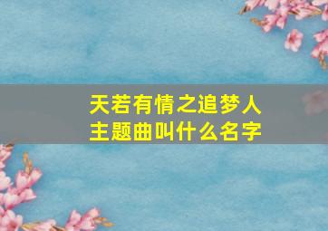 天若有情之追梦人主题曲叫什么名字