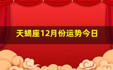 天蝎座12月份运势今日