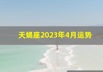 天蝎座2023年4月运势