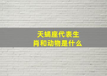 天蝎座代表生肖和动物是什么