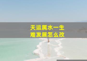 天运属水一生难发展怎么改