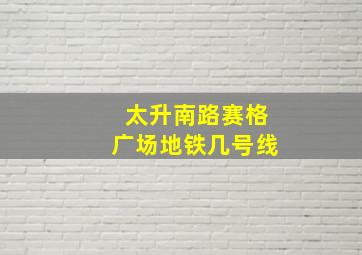 太升南路赛格广场地铁几号线