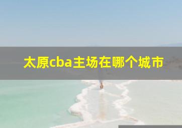 太原cba主场在哪个城市