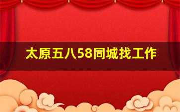 太原五八58同城找工作