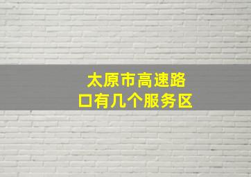 太原市高速路口有几个服务区