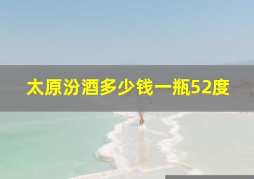 太原汾酒多少钱一瓶52度