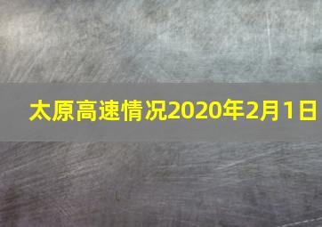 太原高速情况2020年2月1日